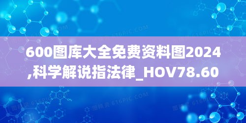 600图库大全免费资料图2024,科学解说指法律_HOV78.603万能版