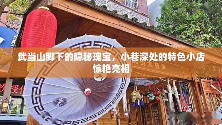 武当山脚下的隐秘瑰宝,小巷深处的独特小店探秘