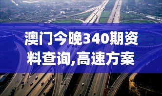 澳门今晚340期资料查询,高速方案解析响应_专属款52.270-9