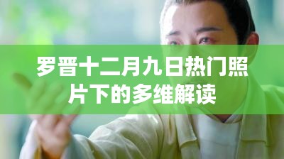 罗晋十二月九日热门照片背后的故事与多维解读