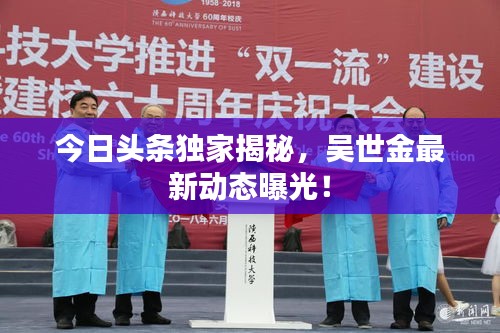 今日头条独家揭秘，吴世金最新动态曝光！