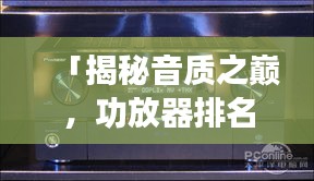 「揭秘音质之巅，功放器排名前十，科技与音质的完美结合」