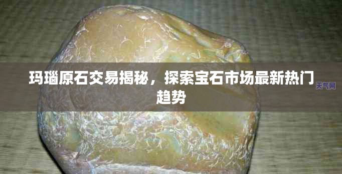 玛瑙原石交易揭秘，探索宝石市场最新热门趋势