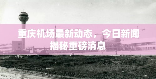 重庆机场最新动态，今日新闻揭秘重磅消息