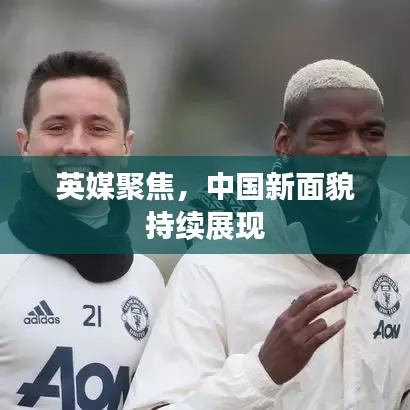 英媒聚焦，中国新面貌持续展现