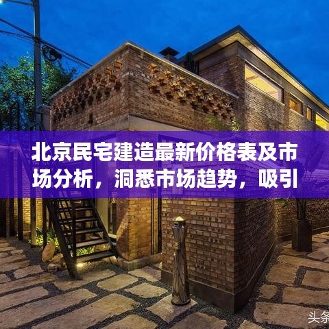 北京民宅建造最新价格表及市场分析，洞悉市场趋势，吸引你的目光