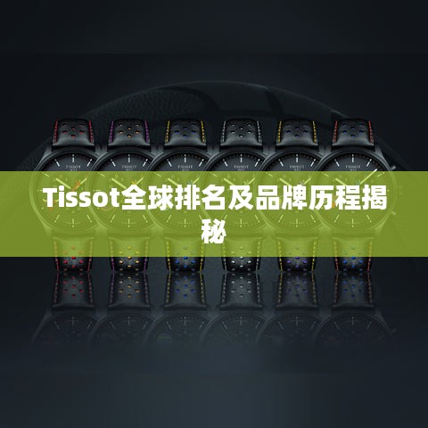 Tissot全球排名及品牌历程揭秘