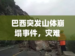 巴西突发山体崩塌事件，灾难现场与救援进展速览