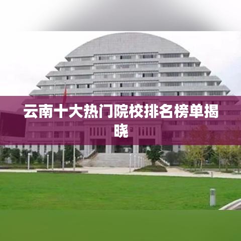 云南十大热门院校排名榜单揭晓