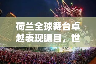 荷兰全球舞台卓越表现瞩目，世界排名显赫