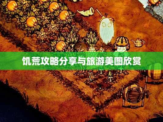 饥荒攻略分享与旅游美图欣赏